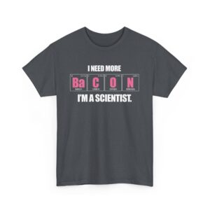 I Need more Bacon i'm a Scientist Funny Periodic Table Letter Art Geek Teacher Pun Unisex Heavy Cotton Tee
