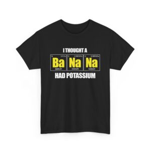 I tought a Banana had Potassium Funny Periodic Table Letter Art Geek Teacher Pun Unisex Heavy Cotton Tee