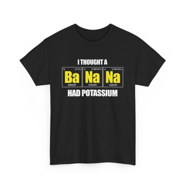 I tought a Banana had Potassium Funny Periodic Table Letter Art Geek Teacher Pun Unisex Heavy Cotton Tee