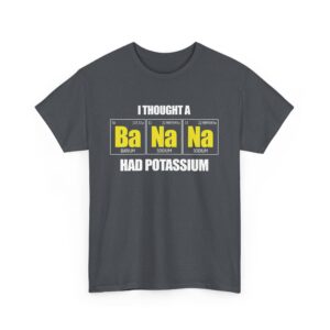 I tought a Banana had Potassium Funny Periodic Table Letter Art Geek Teacher Pun Unisex Heavy Cotton Tee