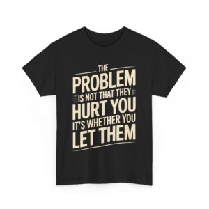 The Problem Is Not That They Hurt You Bold Empowering Letter Art Design Unisex Heavy Cotton Tee