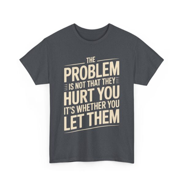 The Problem Is Not That They Hurt You Bold Empowering Letter Art Design Unisex Heavy Cotton Tee - Image 9
